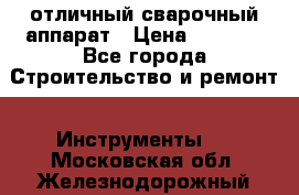 отличный сварочный аппарат › Цена ­ 3 500 - Все города Строительство и ремонт » Инструменты   . Московская обл.,Железнодорожный г.